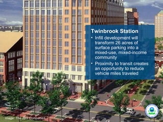 Twinbrook Station
                            • Infill development will
                              transform 26 acres of
                              surface parking into a
                              mixed-use, mixed-income
                              community
                            • Proximity to transit creates
                              an opportunity to reduce
                              vehicle miles traveled




Image: The JBG Companies.
 