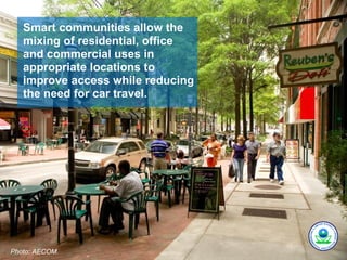 Smart communities allow the
   mixing of residential, office
   and commercial uses in
   appropriate locations to
   improve access while reducing
   the need for car travel.




Photo: AECOM.
 