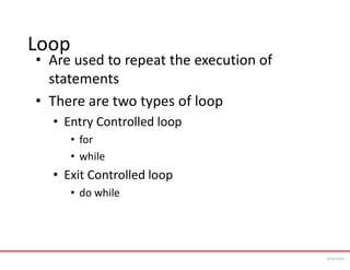 Loop
• Are used to repeat the execution of
statements
• There are two types of loop
• Entry Controlled loop
• for
• while
• Exit Controlled loop
• do while
6/24/2024
 