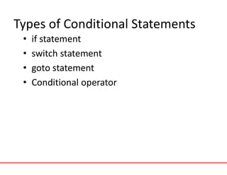 Types of Conditional Statements
• if statement
• switch statement
• goto statement
• Conditional operator
 