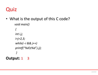 Quiz
• What is the output of this C code?
void main()
{
int i,j;
i=j=2,3;
while(--i && j++)
printf(“%dt%d”,i,j);
}
Output: 1 3
6/24/2024
 
