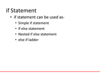 if Statement
• if statement can be used as-
• Simple if statement
• if else statement
• Nested if else statement
• else if ladder
 