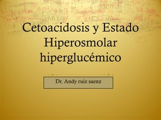 Cetoacidosis y Estado
    Hiperosmolar
   hiperglucémico
     Dr. Andy ruiz saenz
 