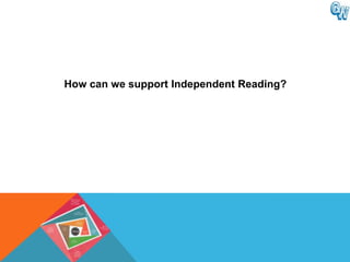 How can we support Independent Reading?
 