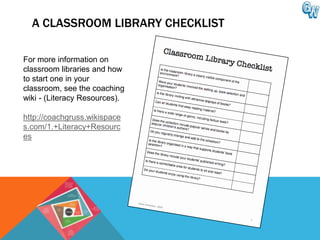 A CLASSROOM LIBRARY CHECKLIST

For more information on
classroom libraries and how
to start one in your
classroom, see the coaching
wiki - (Literacy Resources).

http://coachgruss.wikispace
s.com/1.+Literacy+Resourc
es
 