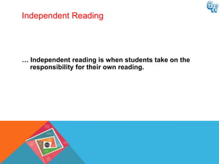 Independent Reading




… Independent reading is when students take on the
  responsibility for their own reading.
 