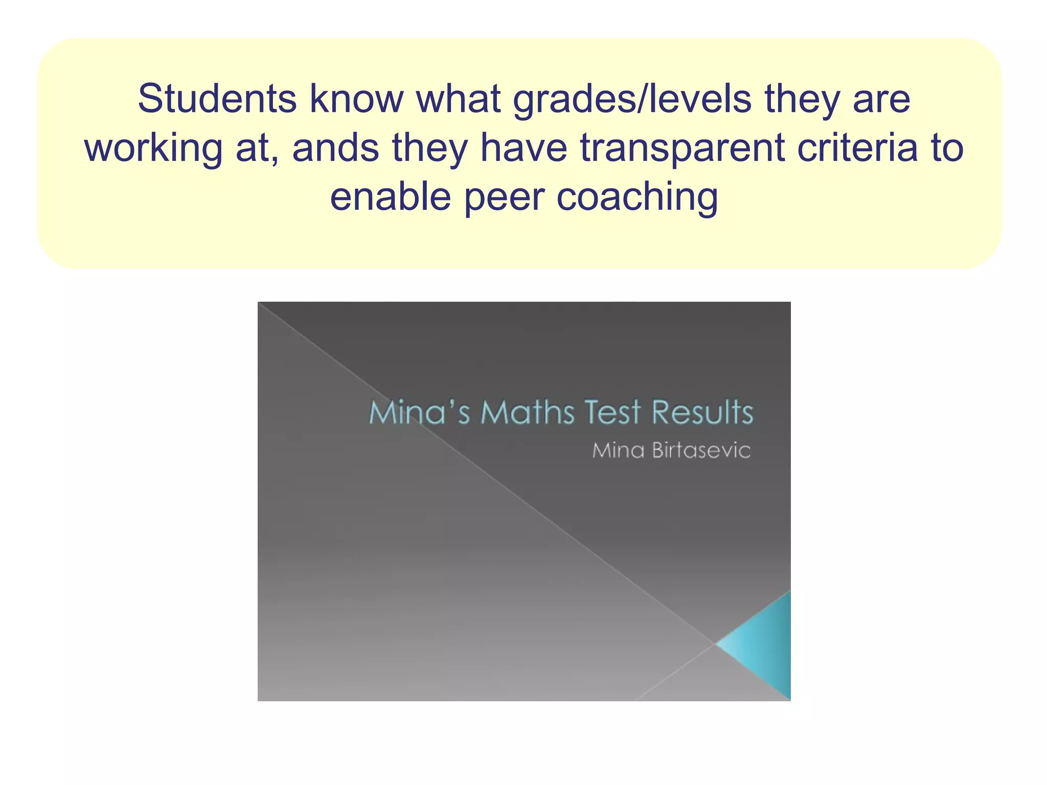 Students know what grades/levels they are
working at, ands they have transparent criteria to
              enable peer coaching
 