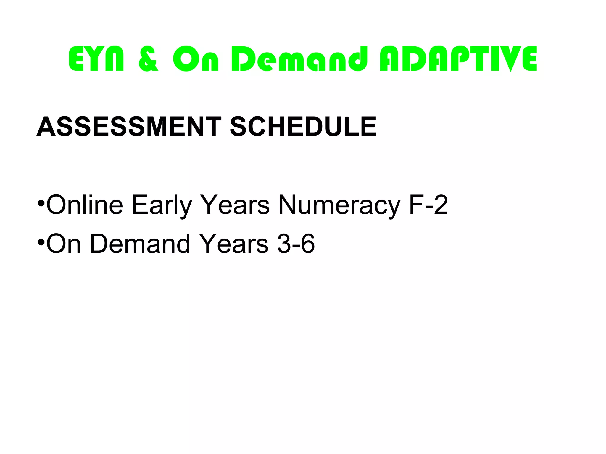 EYN & On Demand ADAPTIVE
ASSESSMENT SCHEDULE

•Online Early Years Numeracy F-2
•On Demand Years 3-6
 