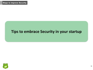 16
Steps to improve Security
Tips	
  to	
  embrace	
  Security	
  in	
  your	
  startup
 