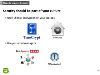 20
Security	
  should	
  be	
  part	
  of	
  your	
  culture
• Use	
  Full	
  Disk	
  Encryption	
  on	
  your	
  laptops	
  
• Use	
  password	
  managers
Steps to improve Security
FileVault
 
