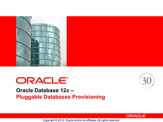 Copyright © 2012, Oracle and/or its affiliates.All rights reserved.
<Insert Picture Here>
<Insert Picture Here>
Oracle Database 12c –
Pluggable Databases Provisioning
 