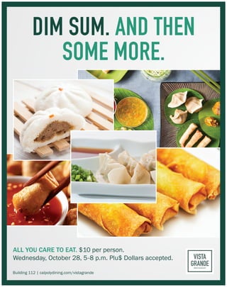 DIM SUM. AND THEN
SOME MORE.
ALL YOU CARE TO EAT. $10 per person.
Wednesday, October 28, 5-8 p.m. Plu$ Dollars accepted.
Building 112 | calpolydining.com/vistagrande
 