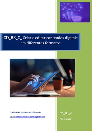 Produção de manuais para formação
Email: formacaomanuaisplus@gmail.com
CD_B3_C
50 horas
CD_B3_C_Criar e editar conteúdos digitais
em diferentes formatos
 