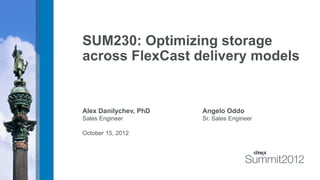 SUM230: Optimizing storage
across FlexCast delivery models
Alex Danilychev, PhD Angelo Oddo
Sales Engineer Sr. Sales Engineer
October 15, 2012
 