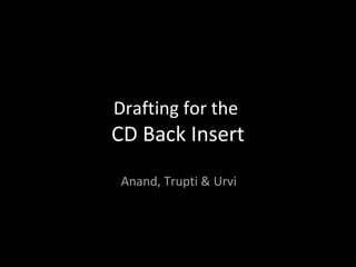 Drafting for the
CD Back Insert
 Anand, Trupti & Urvi
 