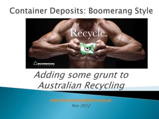 Adding some grunt to
 Australian Recycling
   www.boomerangalliance.org.au
           Nov 2012
 
