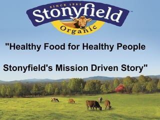 "Healthy Food for Healthy People
Stonyfield's Mission Driven Story"
 