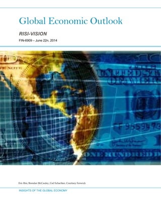 Global Economic Outlook 
INSIGHTS OF THE GLOBAL ECONOMY
 
RISI-VISION
FIN-6909 – June 22n, 2014
Eric Risi, Brendan McCauley, Carl Schachter, Courtney Fenwick
 