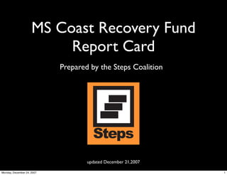 MS Coast Recovery Fund
                          Report Card
                            Prepared by the Steps Coalition




                                    updated December 21,2007

Monday, December 24, 2007                                      1