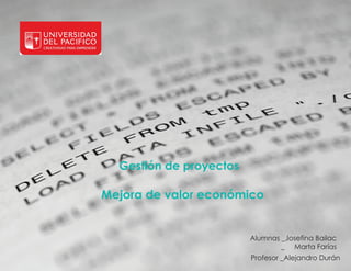 Gestión de proyectos
Mejora de valor económico
Alumnas _Josefina Bailac
_ Marta Farías
Profesor _Alejandro Durán
 