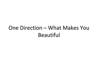 One Direction – What Makes You 
Beautiful 
 