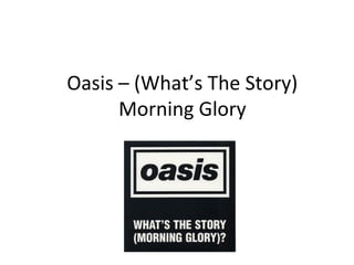 Oasis – (What’s The Story) 
Morning Glory 
 