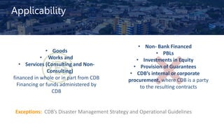 Applicability
• Goods
• Works and
• Services (Consulting and Non-
Consulting)
financed in whole or in part from CDB
Financ...