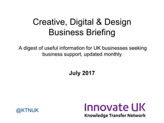 Creative, Digital & Design
Business Briefing
A digest of useful information for UK businesses seeking
business support, updated monthly
July 2017
@KTNUK
 