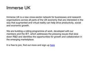 Immerse UK is a new cross-sector network for businesses and research
organisations across all parts of the UK economy that...