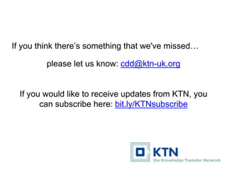 If you think there’s something that we've missed…
please let us know: cdd@ktn-uk.org
If you would like to receive updates ...