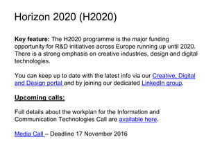 Horizon 2020 (H2020)
Key feature: The H2020 programme is the major funding
opportunity for R&D initiatives across Europe r...