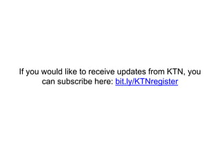 If you would like to receive updates from KTN, you
can subscribe here: bit.ly/KTNregister
 