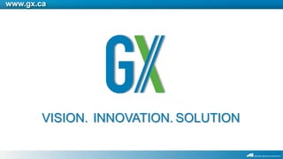 www.gx.ca




        VISION. INNOVATION. SOLUTION
 