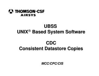 UBSS
UNIX Based System Software

           CDC
Consistent Datastore Copies


         MCC/CPC/CIS