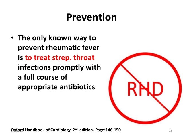 Prevention • The only known way to prevent rheumatic fever is to treat strep. throat infections promptly with a full cours...