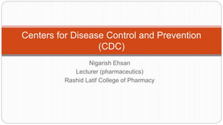 Nigarish Ehsan
Lecturer (pharmaceutics)
Rashid Latif College of Pharmacy
Centers for Disease Control and Prevention
(CDC)
 