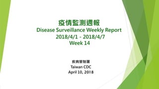 疫情監測週報
Disease Surveillance Weekly Report
2018/4/1－2018/4/7
Week 14
疾病管制署
Taiwan CDC
April 10, 2018
 