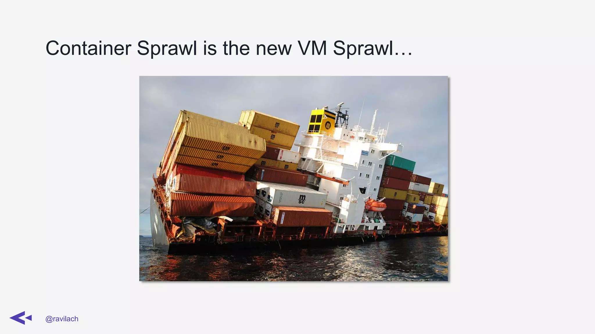 Container Sprawl is the new VM Sprawl…
@ravilach
 