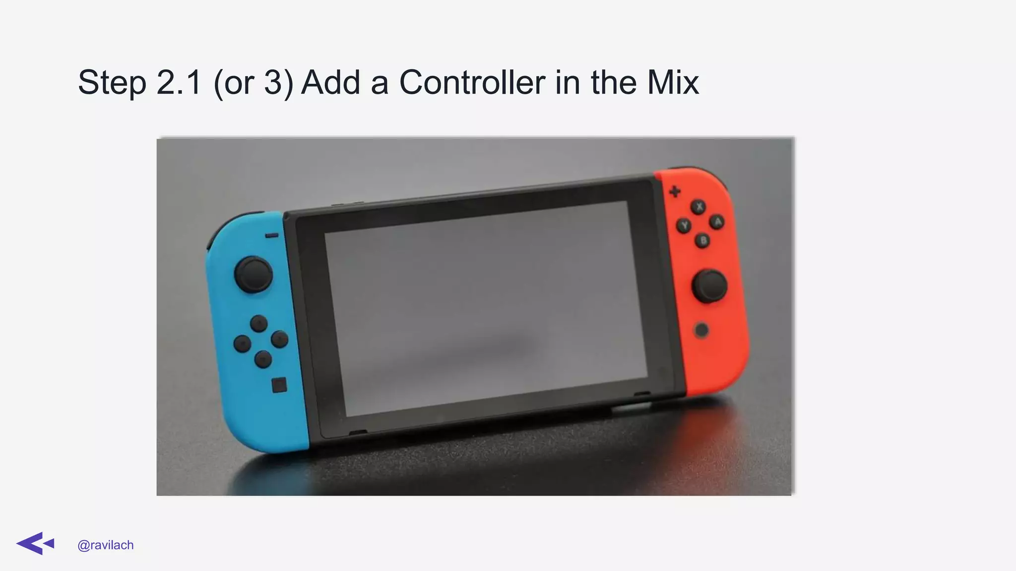 Step 2.1 (or 3) Add a Controller in the Mix
@ravilach
 