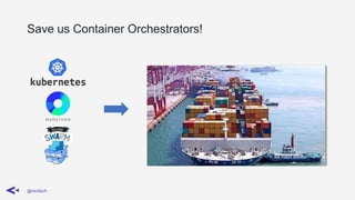 Save us Container Orchestrators!
@ravilach
 