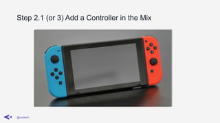 Step 2.1 (or 3) Add a Controller in the Mix
@ravilach
 