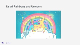 It’s all Rainbows and Unicorns
@ravilach
 