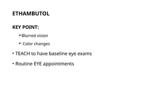 ETHAMBUTOL
KEY POINT:
Blurred vision
 Color changes
• TEACH to have baseline eye exams
• Routine EYE appointments
 