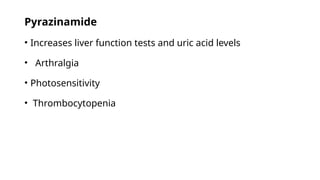Pyrazinamide
• Increases liver function tests and uric acid levels
• Arthralgia
• Photosensitivity
• Thrombocytopenia
 