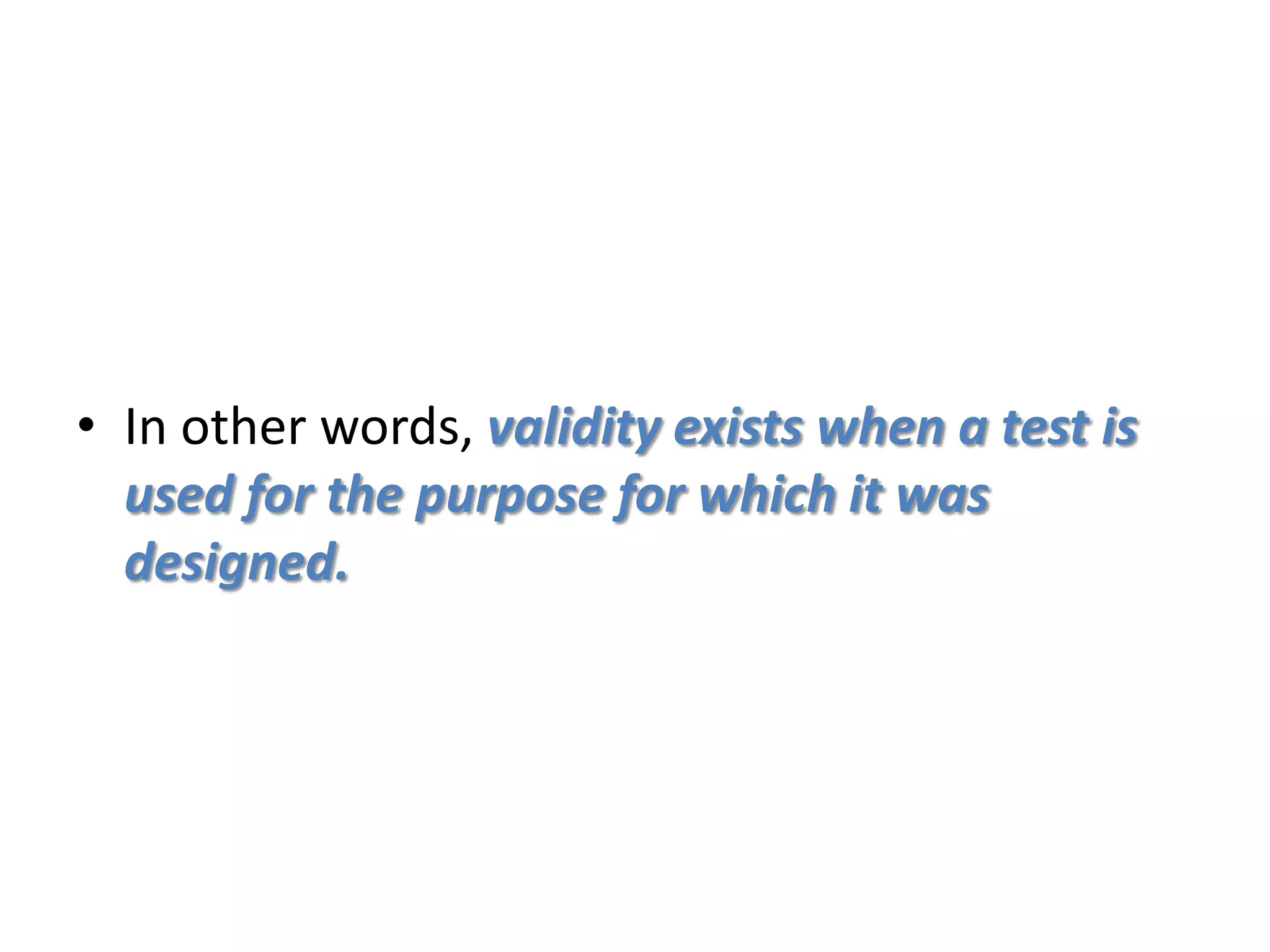 • In other words, validity exists when a test is
used for the purpose for which it was
designed.
 
