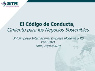 El Código de Conducta ,  Cimiento para los Negocios Sostenibles   XV Simposio Internacional Empresa Moderna y RS Perú 2021 Lima, 24/09/2010 