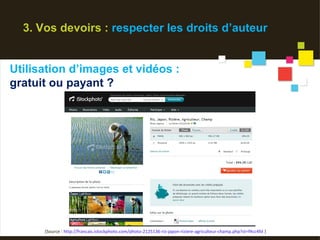 3. Vos devoirs : respecter les droits d’auteur


Utilisation d’images et vidéos :
gratuit ou payant ?




      (Source : http://francais.istockphoto.com/photo-2125136-riz-japon-riziere-agriculteur-champ.php?st=f4cc4fd )
 