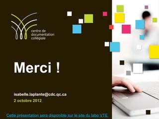 Merci !
    isabelle.laplante@cdc.qc.ca
    2 octobre 2012


Cette présentation sera disponible sur le site du labo VTE /
 