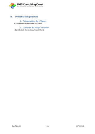 II.    Présentation générale
              1. Présentation du <Client>
      <Confidentiel – Présentation du client>

              2. Contexte du Projet <Client>
      <Confidentiel - Contexte du Projet Client>




  Confidentiel                                     5/29   04/12/2010
 
