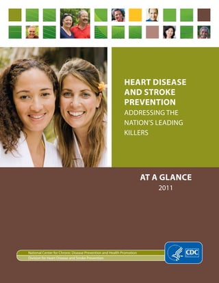 Heart Disease
                                                           anD stroke
                                                           Prevention
                                                           Addressing the
                                                           nAtion’s LeAding
                                                           KiLLers




                                                                      AT




National Center for Chronic Disease Prevention and Health Promotion
Division for Heart Disease and Stroke Prevention
 